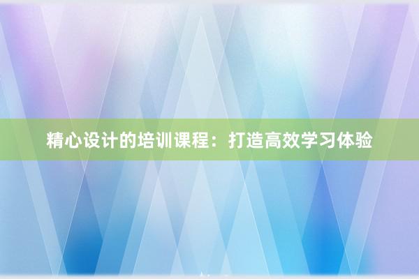 精心设计的培训课程：打造高效学习体验