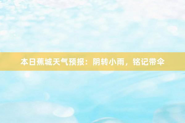 本日蕉城天气预报：阴转小雨，铭记带伞